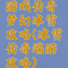游戏传奇梦幻冰雪攻略(冰雪传奇端游攻略)
