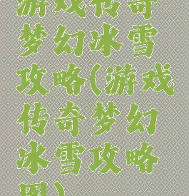 游戏传奇梦幻冰雪攻略(游戏传奇梦幻冰雪攻略图)