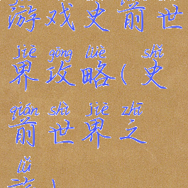 游戏史前世界攻略(史前世界之旅)