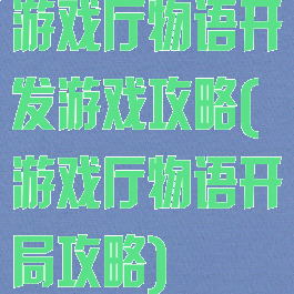 游戏厅物语开发游戏攻略(游戏厅物语开局攻略)