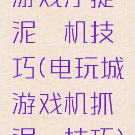 游戏厅捉泥鳅机技巧(电玩城游戏机抓泥鳅技巧)