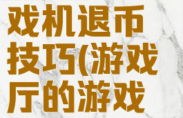 游戏厅游戏机退币技巧(游戏厅的游戏币可以退?)