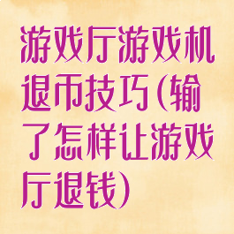 游戏厅游戏机退币技巧(输了怎样让游戏厅退钱)