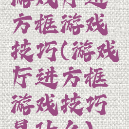 游戏厅进方框游戏技巧(游戏厅进方框游戏技巧是什么)
