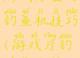 游戏厅里的钓鱼机技巧(游戏厅钓鱼机攻略)