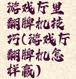 游戏厅里翻牌机技巧(游戏厅翻牌机怎样赢)