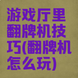 游戏厅里翻牌机技巧(翻牌机怎么玩)