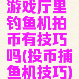 游戏厅里钓鱼机拍币有技巧吗(投币捕鱼机技巧)