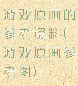 游戏原画的参考资料(游戏原画参考图)
