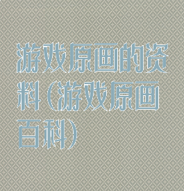 游戏原画的资料(游戏原画百科)