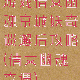 游戏倩女幽魂京城妖奇谈邂后攻略(倩女幽魂奇遇)