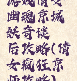 游戏倩女幽魂京城妖奇谈邂后攻略(倩女疯狂京师攻略)