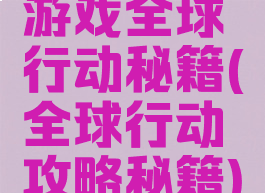 游戏全球行动秘籍(全球行动攻略秘籍)