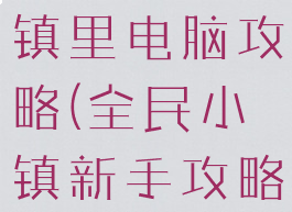 游戏全民小镇里电脑攻略(全民小镇新手攻略)