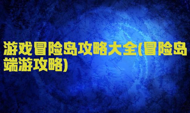 游戏冒险岛攻略大全(冒险岛端游攻略)