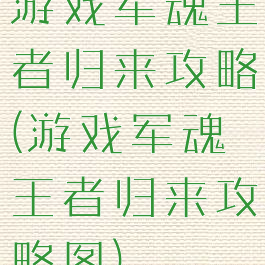 游戏军魂王者归来攻略(游戏军魂王者归来攻略图)