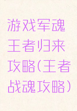 游戏军魂王者归来攻略(王者战魂攻略)