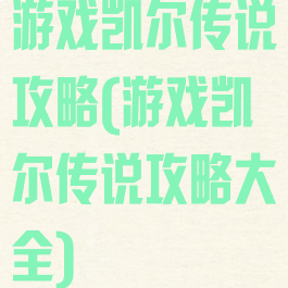 游戏凯尔传说攻略(游戏凯尔传说攻略大全)