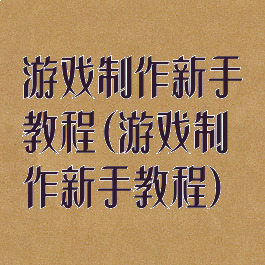 游戏制作新手教程(游戏制作新手教程)