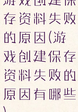 游戏创建保存资料失败的原因(游戏创建保存资料失败的原因有哪些)
