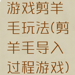 游戏剪羊毛玩法(剪羊毛导入过程游戏)