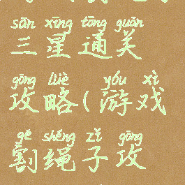 游戏割绳子三星通关攻略(游戏割绳子攻略大全)