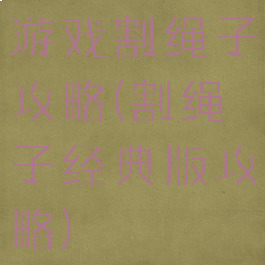 游戏割绳子攻略(割绳子经典版攻略)