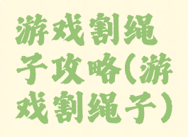 游戏割绳子攻略(游戏割绳子)