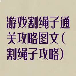 游戏割绳子通关攻略图文(割绳子攻略)