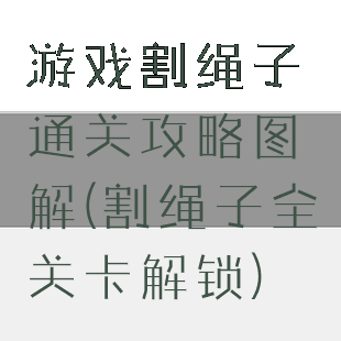 游戏割绳子通关攻略图解(割绳子全关卡解锁)