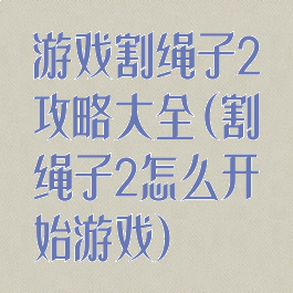 游戏割绳子2攻略大全(割绳子2怎么开始游戏)