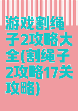 游戏割绳子2攻略大全(割绳子2攻略17关攻略)