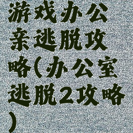 游戏办公亲逃脱攻略(办公室逃脱2攻略)