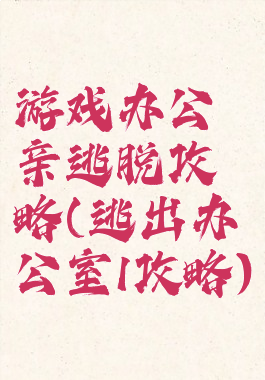 游戏办公亲逃脱攻略(逃出办公室1攻略)