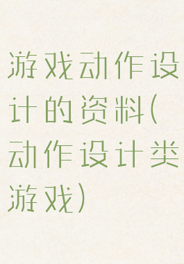 游戏动作设计的资料(动作设计类游戏)