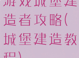 游戏城堡建造者攻略(城堡建造教程)
