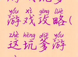 游戏坑爹游戏攻略(这坑爹游戏)