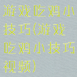 游戏吃鸡小技巧(游戏吃鸡小技巧视频)