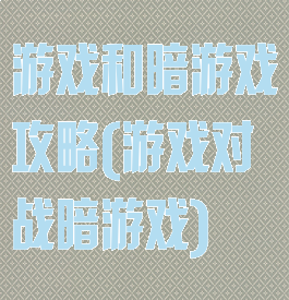 游戏和暗游戏攻略(游戏对战暗游戏)