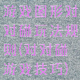 游戏图形对对碰玩法规则(对对碰游戏技巧)