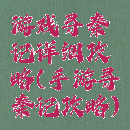 游戏寻秦记详细攻略(手游寻秦记攻略)