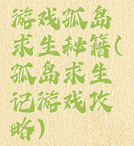 游戏孤岛求生秘籍(孤岛求生记游戏攻略)
