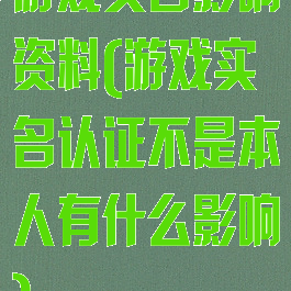 游戏实名影响资料(游戏实名认证不是本人有什么影响)
