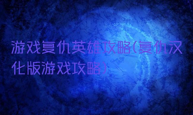 游戏复仇英雄攻略(复仇汉化版游戏攻略)