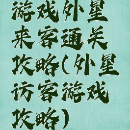 游戏外星来客通关攻略(外星访客游戏攻略)
