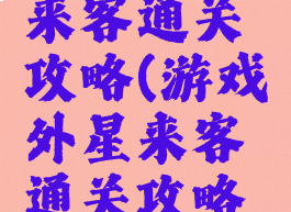 游戏外星来客通关攻略(游戏外星来客通关攻略图文)