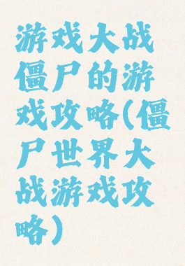 游戏大战僵尸的游戏攻略(僵尸世界大战游戏攻略)