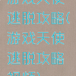 游戏天使逃脱攻略(游戏天使逃脱攻略视频)