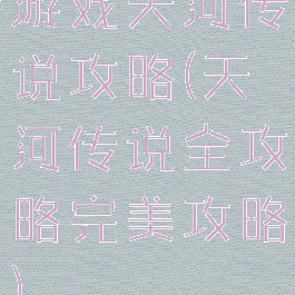 游戏天河传说攻略(天河传说全攻略完美攻略)