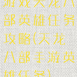 游戏天龙八部英雄任务攻略(天龙八部手游英雄任务)